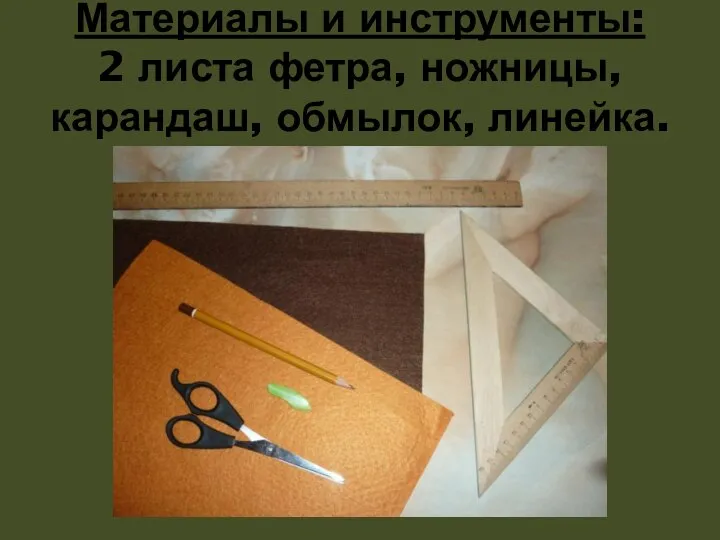 Материалы и инструменты: 2 листа фетра, ножницы, карандаш, обмылок, линейка.