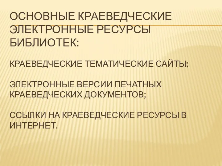 ОСНОВНЫЕ КРАЕВЕДЧЕСКИЕ ЭЛЕКТРОННЫЕ РЕСУРСЫ БИБЛИОТЕК: КРАЕВЕДЧЕСКИЕ ТЕМАТИЧЕСКИЕ САЙТЫ; ЭЛЕКТРОННЫЕ ВЕРСИИ ПЕЧАТНЫХ КРАЕВЕДЧЕСКИХ