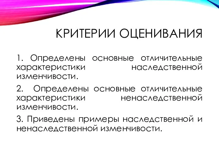 КРИТЕРИИ ОЦЕНИВАНИЯ 1. Определены основные отличительные характеристики наследственной изменчивости. 2. Определены основные