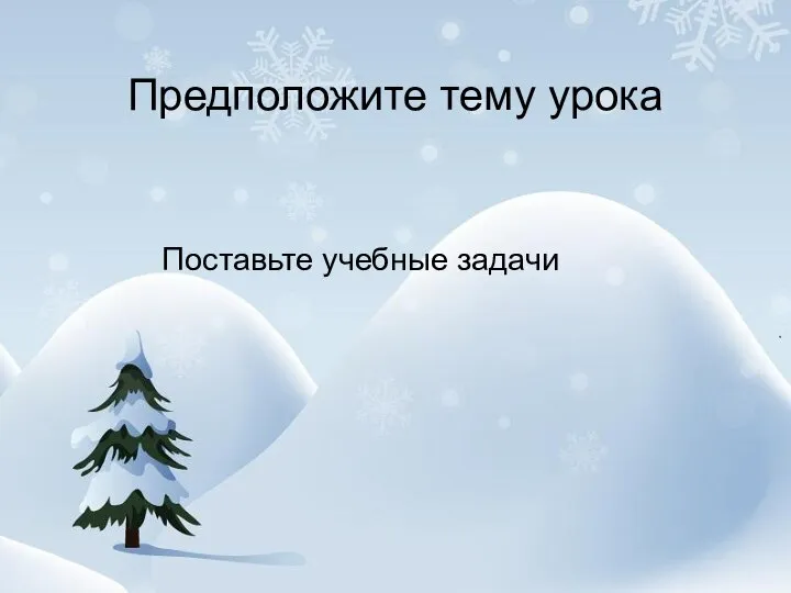 Предположите тему урока Поставьте учебные задачи