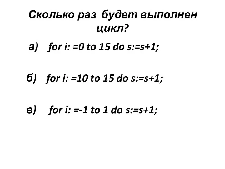 Сколько раз будет выполнен цикл? а) for i: =0 to 15 do