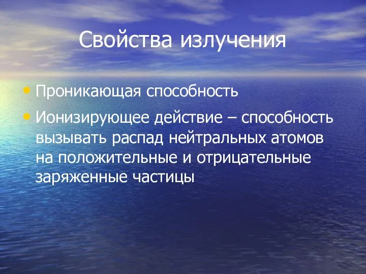 Свойства излучения Проникающая способность Ионизирующее действие – способность вызывать распад нейтральных атомов