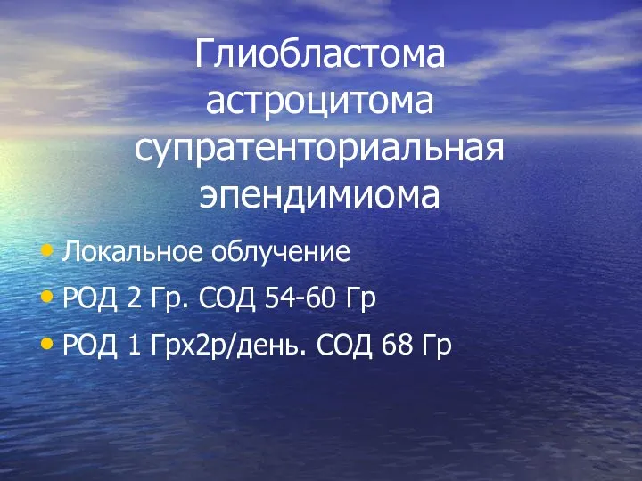 Глиобластома астроцитома супратенториальная эпендимиома Локальное облучение РОД 2 Гр. СОД 54-60 Гр