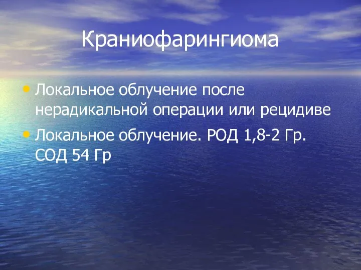 Краниофарингиома Локальное облучение после нерадикальной операции или рецидиве Локальное облучение. РОД 1,8-2 Гр. СОД 54 Гр