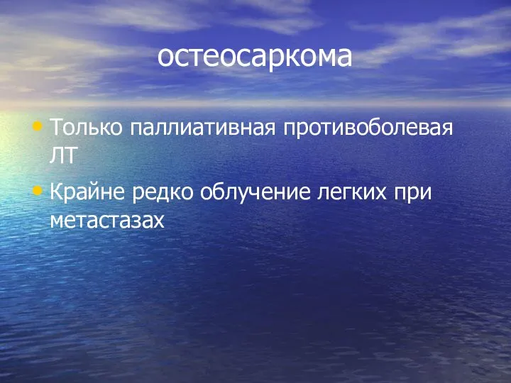 остеосаркома Только паллиативная противоболевая ЛТ Крайне редко облучение легких при метастазах