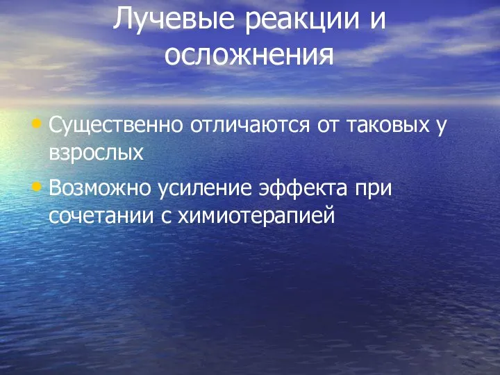 Лучевые реакции и осложнения Существенно отличаются от таковых у взрослых Возможно усиление