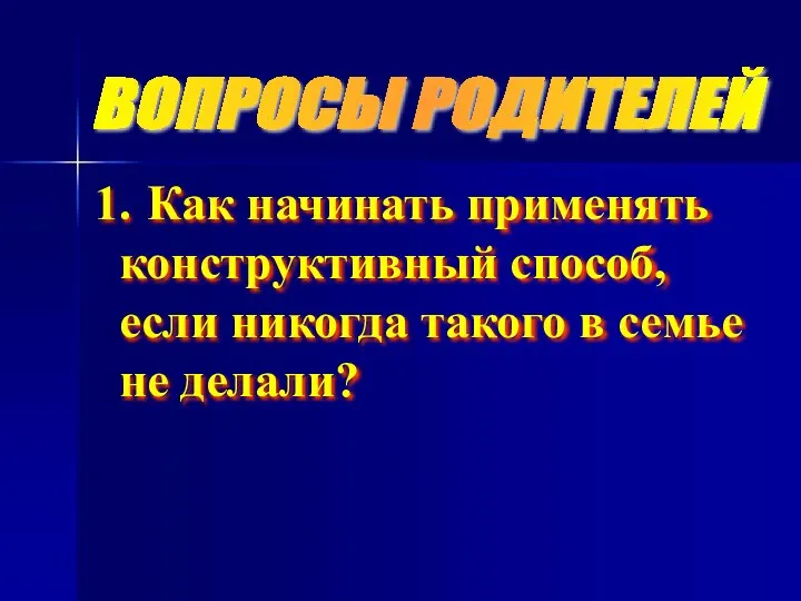 ВОПРОСЫ РОДИТЕЛЕЙ Как начинать применять конструктивный способ, если никогда такого в семье не делали?