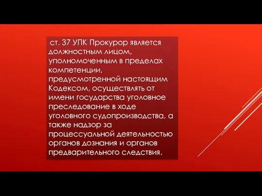 ст. 37 УПК Прокурор является должностным лицом, уполномоченным в пределах компетенции, предусмотренной