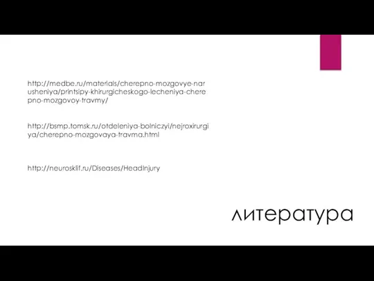 http://medbe.ru/materials/cherepno-mozgovye-narusheniya/printsipy-khirurgicheskogo-lecheniya-cherepno-mozgovoy-travmy/ http://bsmp.tomsk.ru/otdeleniya-bolniczyi/nejroxirurgiya/cherepno-mozgovaya-travma.html http://neurosklif.ru/Diseases/HeadInjury литература