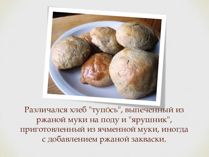 Различался хлеб "тупÖсь", выпеченный из ржаной муки на поду и "ярушник", приготовленный