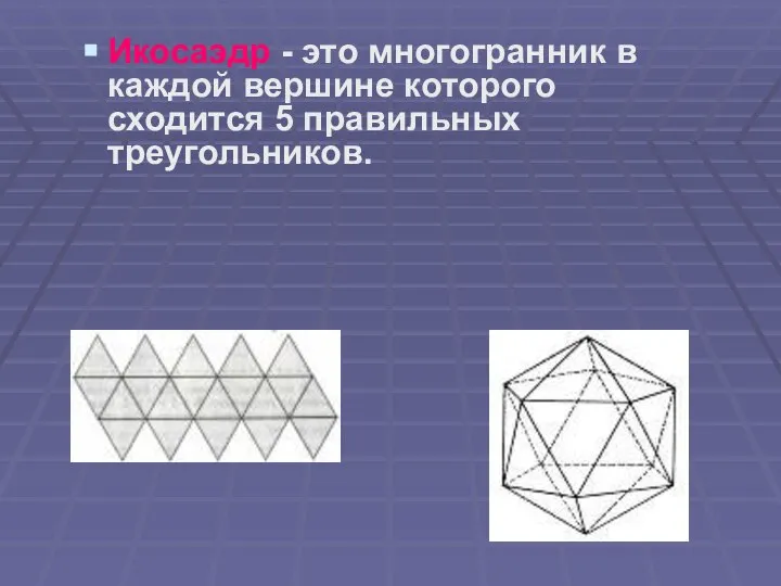Икосаэдр - это многогранник в каждой вершине которого сходится 5 правильных треугольников.
