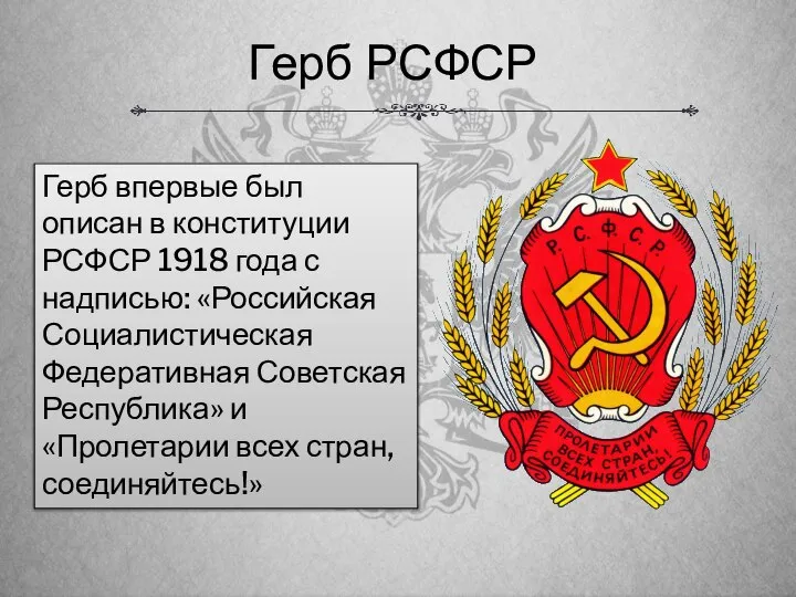 Герб РСФСР Герб впервые был описан в конституции РСФСР 1918 года с