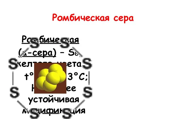 Ромбическая сера Ромбическая (α-сера) – S8, желтого цвета, t°пл.=113°C; Наиболее устойчивая модификация