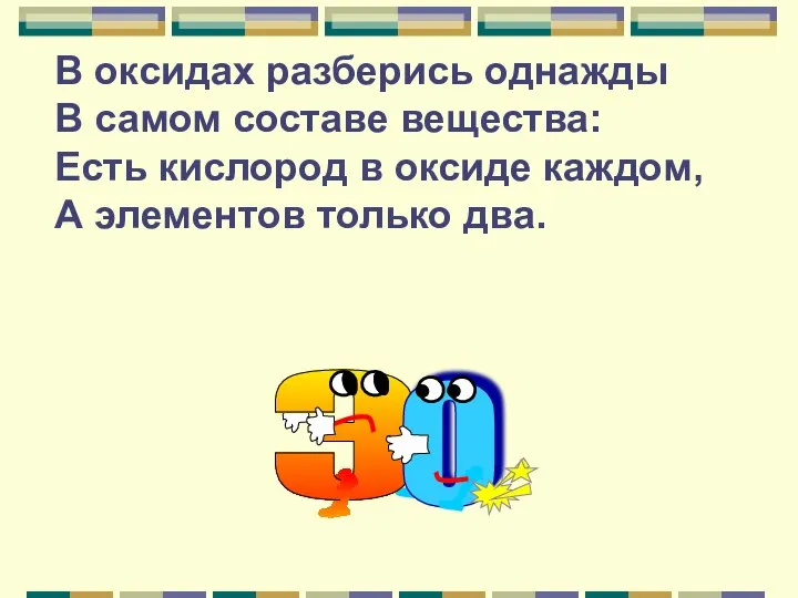 В оксидах разберись однажды В самом составе вещества: Есть кислород в оксиде