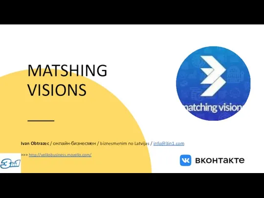 MATSHING VISIONS Ivan Obtrazec / онлайн-бизнесмен / biznesmenim no Latvijas / info@3in1.com >>> http://veliksbusiness.mozello.com/