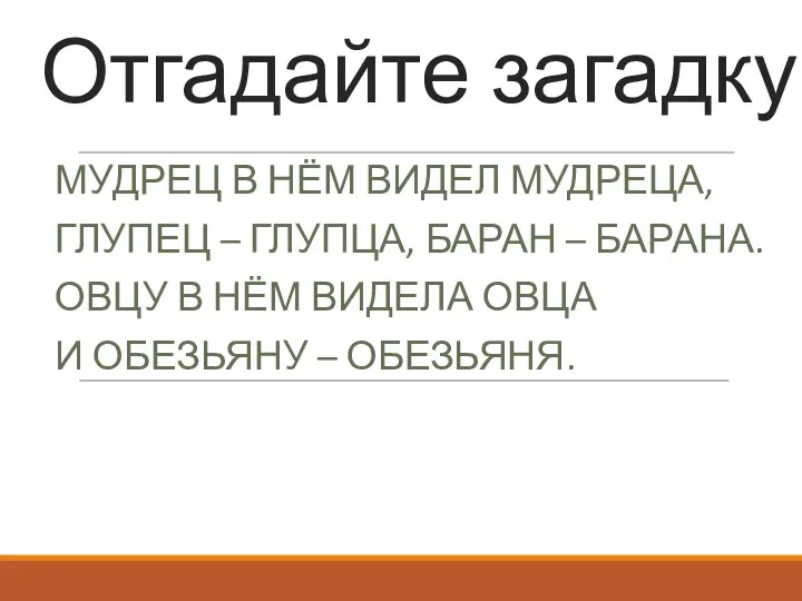 Отгадайте загадку МУДРЕЦ В НЁМ ВИДЕЛ МУДРЕЦА, ГЛУПЕЦ – ГЛУПЦА, БАРАН –