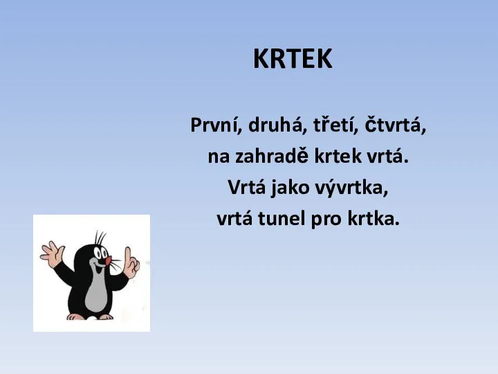 KRTEK První, druhá, třetí, čtvrtá, na zahradě krtek vrtá. Vrtá jako vývrtka, vrtá tunel pro krtka.