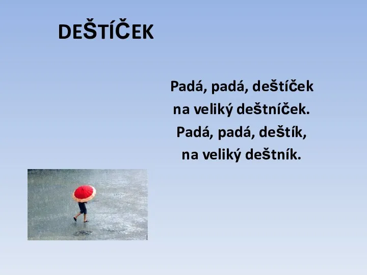 DEŠTÍČEK Padá, padá, deštíček na veliký deštníček. Padá, padá, deštík, na veliký deštník.