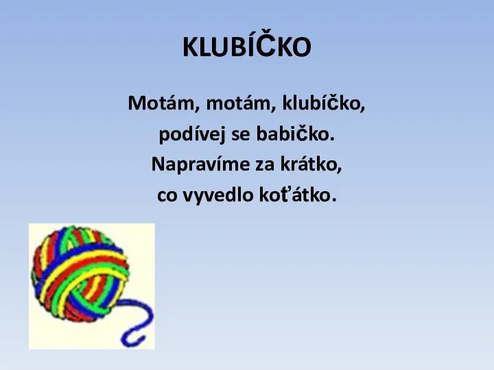 KLUBÍČKO Motám, motám, klubíčko, podívej se babičko. Napravíme za krátko, co vyvedlo koťátko.