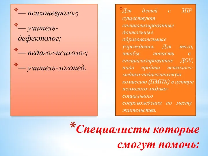 Специалисты которые смогут помочь: — психоневролог; — учитель-дефектолог; — педагог-психолог; — учитель-логопед.