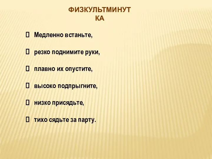 ФИЗКУЛЬТМИНУТКА Медленно встаньте, резко поднимите руки, плавно их опустите, высоко подпрыгните, низко