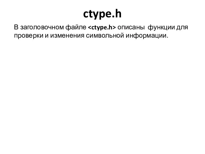 ctype.h В заголовочном файле описаны функции для проверки и изменения символьной информации.