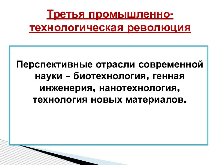 Перспективные отрасли современной науки – биотехнология, генная инженерия, нанотехнология, технология новых материалов. Третья промышленно-технологическая революция