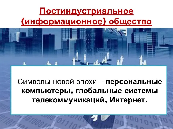 Символы новой эпохи – персональные компьютеры, глобальные системы телекоммуникаций, Интернет. Постиндустриальное (информационное) общество