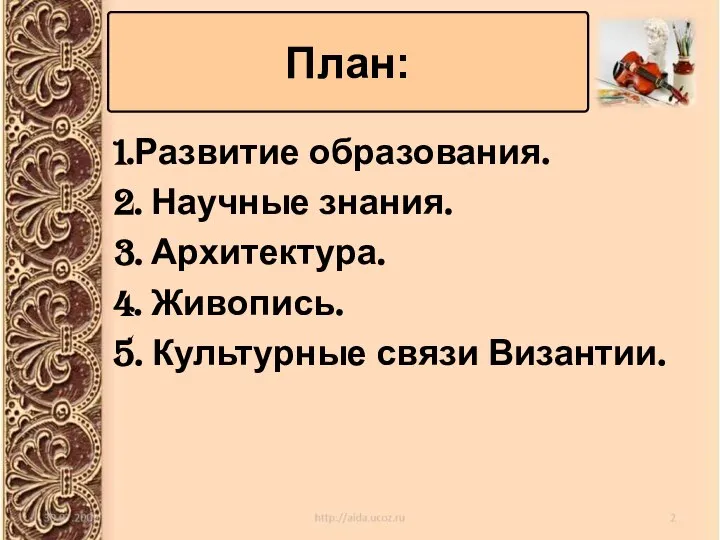 1.Развитие образования. 2. Научные знания. 3. Архитектура. 4. Живопись. 5. Культурные связи Византии. План: