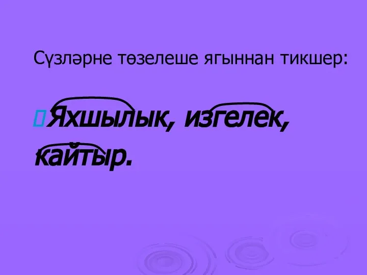 Сүзләрне төзелеше ягыннан тикшер: Яхшылык, изгелек, кайтыр.