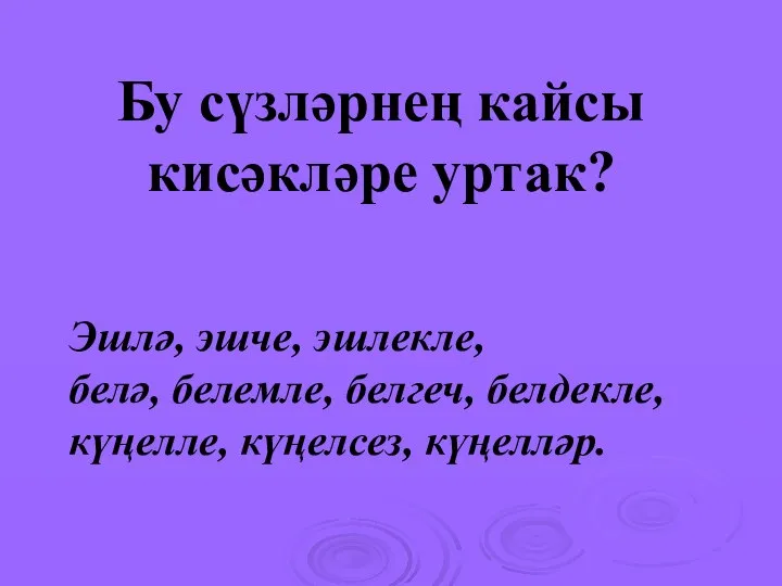 Бу сүзләрнең кайсы кисәкләре уртак? Эшлә, эшче, эшлекле, белә, белемле, белгеч, белдекле, күңелле, күңелсез, күңелләр.