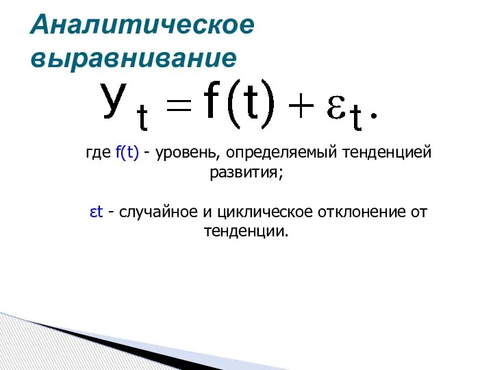 Аналитическое выравнивание где f(t) - уровень, определяемый тенденцией развития; εt - случайное