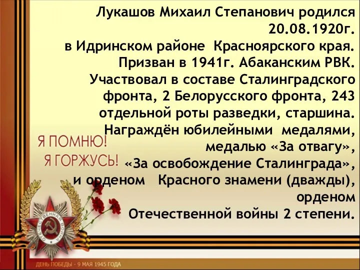 Лукашов Михаил Степанович родился 20.08.1920г. в Идринском районе Красноярского края. Призван в