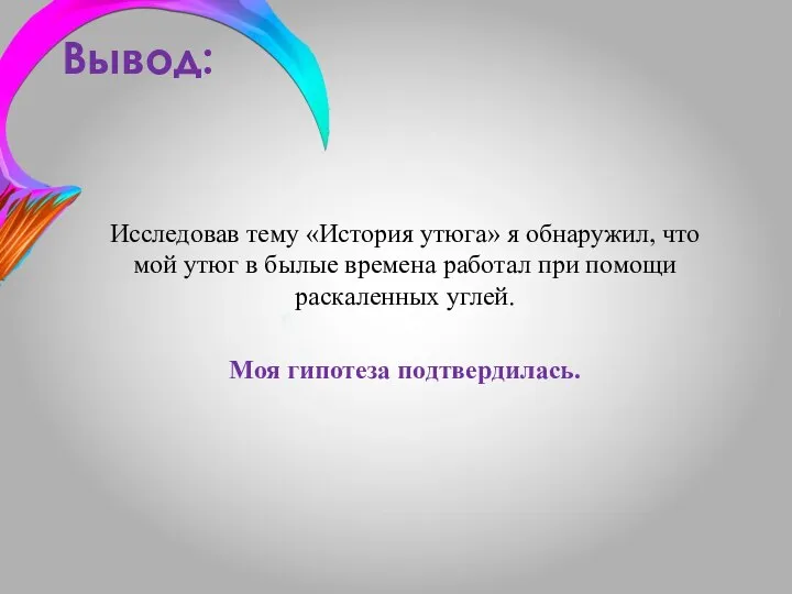 Вывод: Исследовав тему «История утюга» я обнаружил, что мой утюг в былые