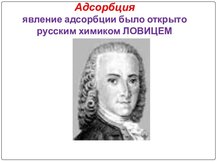 Адсорбция явление адсорбции было открыто русским химиком ЛОВИЦЕМ