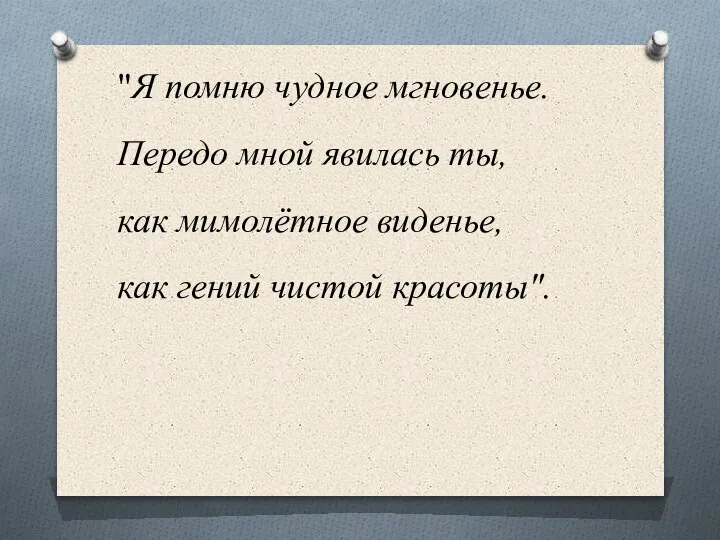 "Я помню чудное мгновенье. Передо мной явилась ты, как мимолётное виденье, как гений чистой красоты".