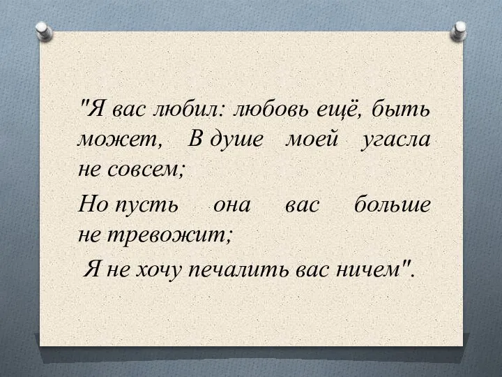 "Я вас любил: любовь ещё, быть может, В душе моей угасла не