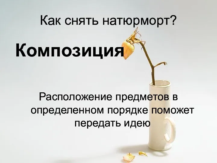 Как снять натюрморт? Композиция Расположение предметов в определенном порядке поможет передать идею