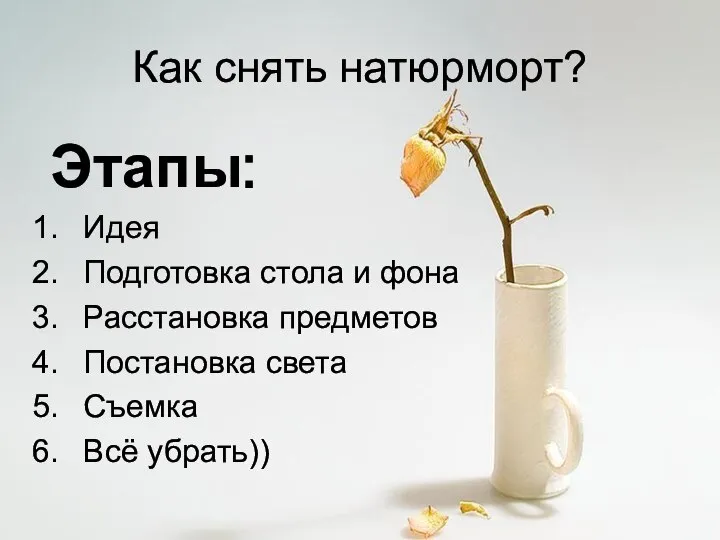 Как снять натюрморт? Этапы: Идея Подготовка стола и фона Расстановка предметов Постановка света Съемка Всё убрать))