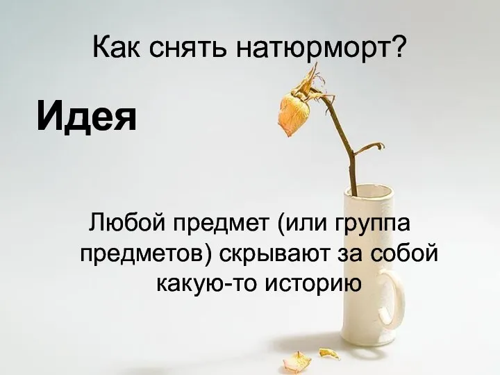 Как снять натюрморт? Идея Любой предмет (или группа предметов) скрывают за собой какую-то историю