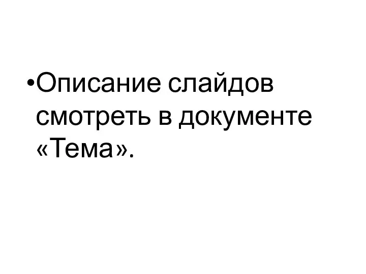 Описание слайдов смотреть в документе «Тема».