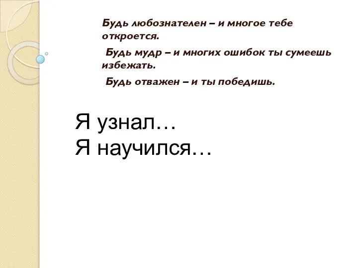 Будь любознателен – и многое тебе откроется. Будь мудр – и многих