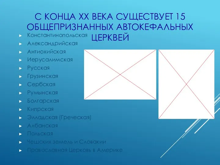 С КОНЦА XX ВЕКА СУЩЕСТВУЕТ 15 ОБЩЕПРИЗНАННЫХ АВТОКЕФАЛЬНЫХ ЦЕРКВЕЙ Константинопольская Александрийская Антиохийская