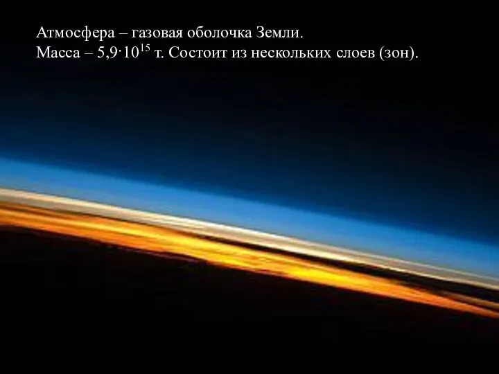 Атмосфера – газовая оболочка Земли. Масса – 5,9·1015 т. Состоит из нескольких слоев (зон).