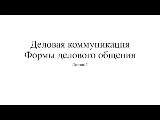 Деловая коммуникация. Формы делового общения. Лекция 3