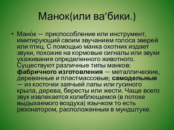 Манок(или ва’бики.) Мано́к — приспособление или инструмент, имитирующий своим звучанием голоса зверей