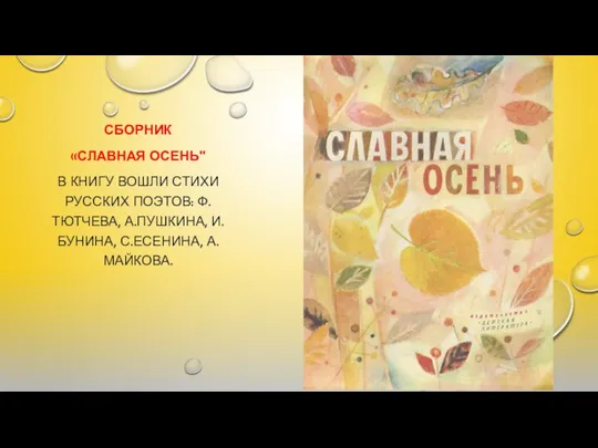 СБОРНИК «СЛАВНАЯ ОСЕНЬ" В КНИГУ ВОШЛИ СТИХИ РУССКИХ ПОЭТОВ: Ф.ТЮТЧЕВА, А.ПУШКИНА, И.БУНИНА, С.ЕСЕНИНА, А.МАЙКОВА.