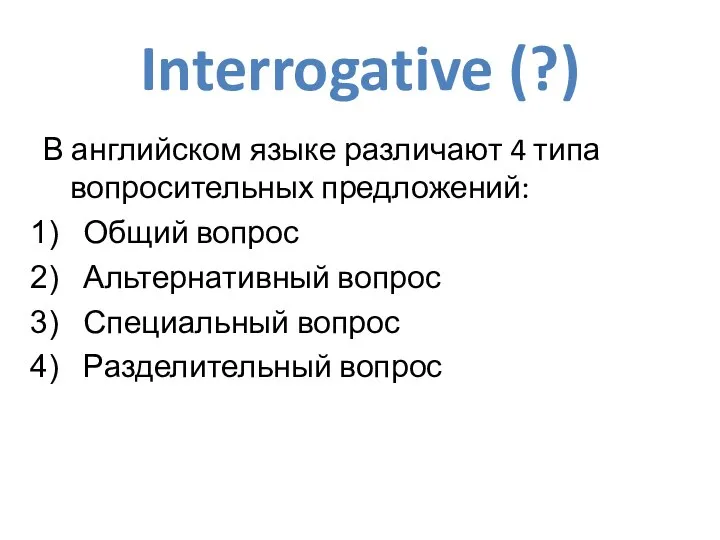 Interrogative (?) В английском языке различают 4 типа вопросительных предложений: Общий вопрос