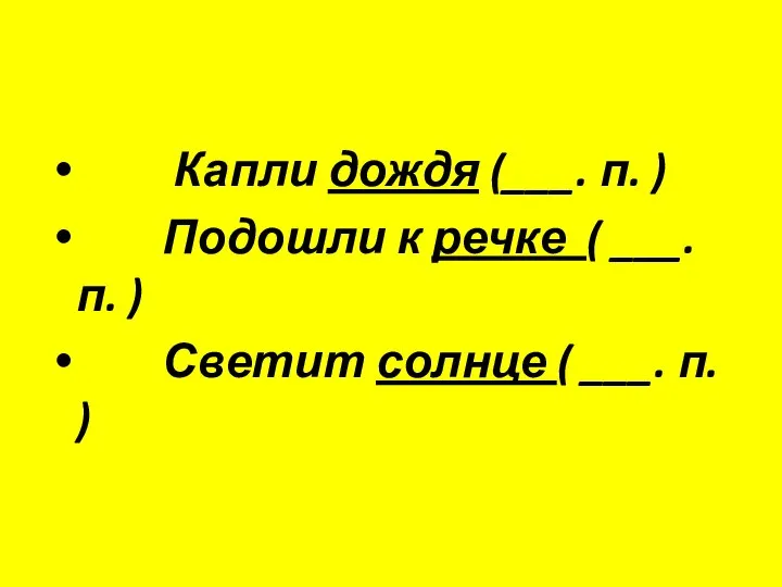 Капли дождя (___. п. ) Подошли к речке ( ___.п. ) Светит