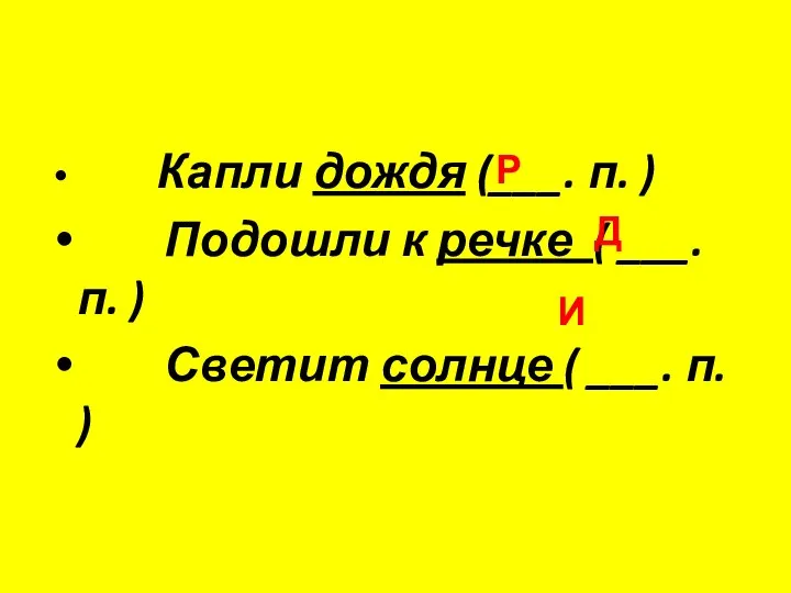 Капли дождя (___. п. ) Подошли к речке ( ___.п. ) Светит